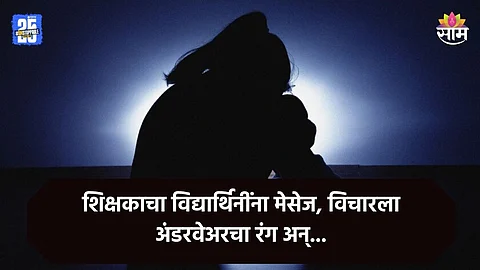 Shocking: शिक्षकाने विद्यार्थिनींसोबत केली 'गंदी बात', शरीरसंबंधासाठी जबरदस्ती; विचारला अंडरवेअरचा रंग