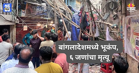 Earthquake: भूकंपाच्या धक्क्याने बांगलादेश हादरले, कोलकातापर्यंत बसले हादरे; घरं कोसळली, आतापर्यंत ६ जणांचा मृत्यू