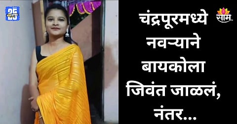 Crime: नवऱ्याने बायकोला जिवंत जाळलं, घराचा दरवाजा बंद करून काढला पळ; चंद्रपूर हादरले