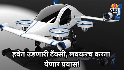 Air Taxi: भारतात येणार हवेत उडणारी टॅक्सी, ८ मिनिटांत पार करणार ३६ किमी अंतर; प्रवासी भाडे किती?