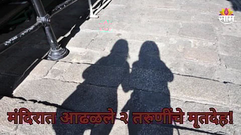 Shocking: मंदिराच्या बाथरूममध्ये आढळले २ तरुणींचे मृतदेह, मोबाइलमधून धक्कादायक माहिती उघड; नेमकं काय घडलं?