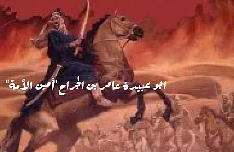 أمين الأمة "أبو عبيدة بن الجراح".. أحد العشرة المبشرين بالجنة وسيرة حافلة بالبطولات