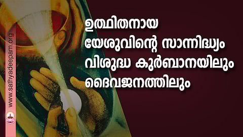 ഉത്ഥിതനായ യേശുവിന്റെ സാന്നിദ്ധ്യം വിശുദ്ധ കുര്ബാനയിലും ദൈവജനത്തിലും