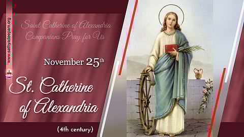 അലക്സാണ്ഡ്രിയായിലെ വിശുദ്ധ കാതറൈന് (4-ാം നൂറ്റാണ്ട്) : നവംബര് 25