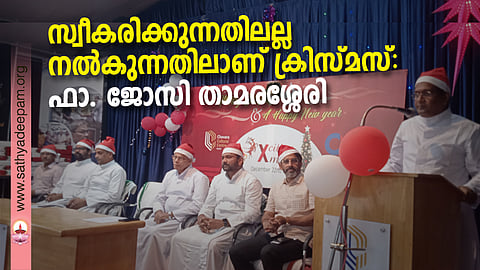സ്വീകരിക്കുന്നതിലല്ല നൽകുന്നതിലാണ് ക്രിസ്മസ് സന്ദേശം: ഫാ. ജോസി താമരശ്ശേരി