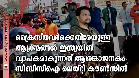ക്രൈസ്തവര്ക്കെതിരേയുള്ള ആക്രമങ്ങള് ഇന്ത്യയില് വ്യാപകമാകുന്നത് ആശങ്കാജനകം: സിബിസിഐ ലെയ്റ്റി കൗണ്സില്