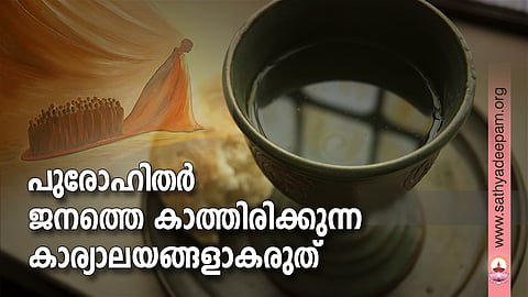 പുരോഹിതര് ജനത്തെ കാത്തിരിക്കുന്ന കാര്യാലയങ്ങളാകരുത്