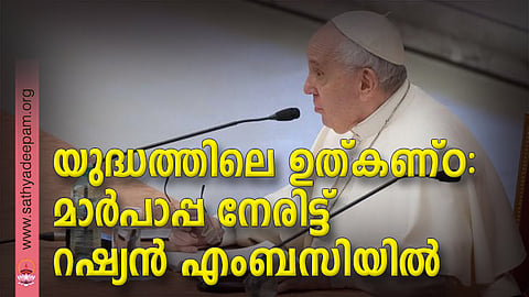 യുദ്ധത്തിലെ ഉത്കണ്ഠ: മാര്പാപ്പ നേരിട്ട് റഷ്യന് എംബസിയില്