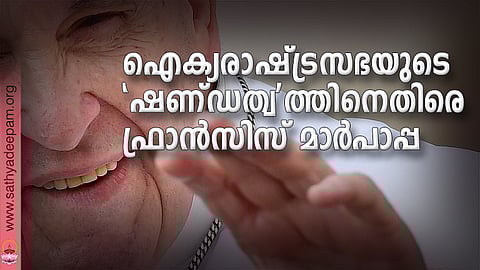 ഐക്യരാഷ്ട്രസഭയുടെ 'ഷണ്ഡത്വ'ത്തിനെതിരെ ഫ്രാന്സിസ് മാര്പാപ്പ