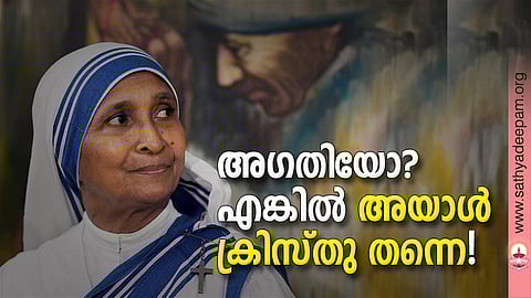 അഗതിയോ? എങ്കില് അയാള് ക്രിസ്തു തന്നെ!