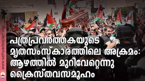 പത്രപ്രവര്ത്തകയുടെ മൃതസംസ്കാരത്തിലെ അക്രമം: ആഴത്തില് മുറിവേറ്റെന്നു ക്രൈസ്തവസമൂഹം