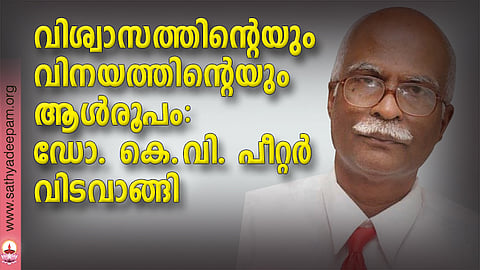 വിശ്വാസത്തിന്റെയും വിനയത്തിന്റെയും ആള്രൂപം: ഡോ. കെ.വി. പീറ്റര് വിടവാങ്ങി