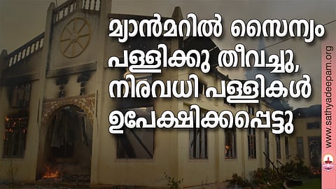മ്യാന്മറില് സൈന്യം പള്ളിക്കു തീവച്ചു, നിരവധി പള്ളികള് ഉപേക്ഷിക്കപ്പെട്ടു