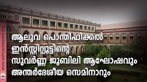 ആലുവ പൊന്തിഫിക്കല് ഇന്സ്റ്റിറ്റ്യൂട്ടിന്റെ സുവര്ണ്ണ ജൂബിലി ആഘോഷവും അന്തര്ദേശീയ സെമിനാറും