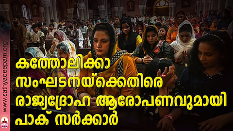 കത്തോലിക്കാ സംഘടനയ്ക്കെതിരെ രാജ്യദ്രോഹ ആരോപണവുമായി പാക് സര്ക്കാര്