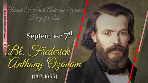 വാഴ്ത്തപ്പെട്ട ഫ്രെഡറിക് ആന്റണി ഓസാനാം (1813-1853) : സെപ്തംബര് 7