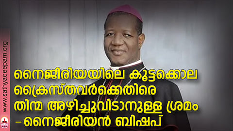 നൈജീരിയയിലെ കൂട്ടക്കൊല ക്രൈസ്തവര്ക്കെതിരെ തിന്മ അഴിച്ചുവിടാനുള്ള ശ്രമം -നൈജീരിയന് ബിഷപ്