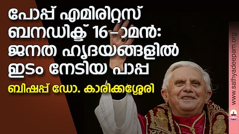 പോപ്പ് എമിരിറ്റസ് ബനഡിക്ട് 16-ാമന്: ജനത ഹൃദയങ്ങളില് ഇടം നേടിയ പാപ്പ