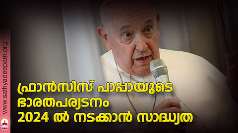 ഫ്രാന്സിസ് പാപ്പായുടെ ഭാരതപര്യടനം 2024 ല് നടക്കാന് സാദ്ധ്യത