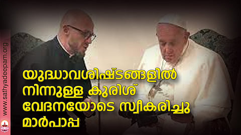 യുദ്ധാവശിഷ്ടങ്ങളില് നിന്നുള്ള കുരിശ് വേദനയോടെ സ്വീകരിച്ചു മാര്പാപ്പ