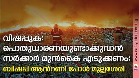വിഷപ്പുക: പൊതുധാരണയുണ്ടാക്കുവാന് സര്ക്കാര് മുന്കൈ എടുക്കണം: ബിഷപ്പ് ആന്റണി പോള് മുല്ലശേരി