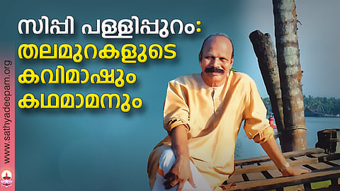 സിപ്പി പള്ളിപ്പുറം: തലമുറകളുടെ കവിമാഷും കഥമാമനും