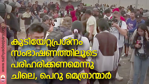 കുടിയേറ്റപ്രശ്നം സംഭാഷണത്തിലൂടെ പരിഹരിക്കണമെന്നു ചിലെ, പെറു മെത്രാന്മാര്