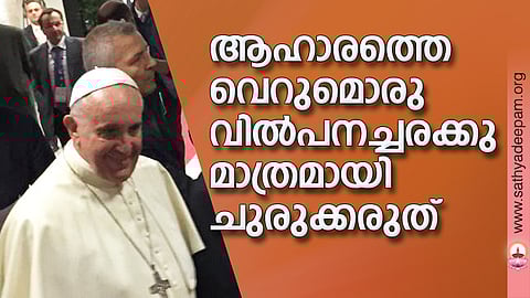 ആഹാരത്തെ വെറുമൊരു വില്പനച്ചരക്കു മാത്രമായി ചുരുക്കരുത്