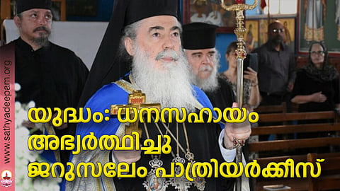 യുദ്ധം: ധനസഹായം അഭ്യര്ത്ഥിച്ചു ജറുസലേം പാത്രിയര്ക്കീസ്