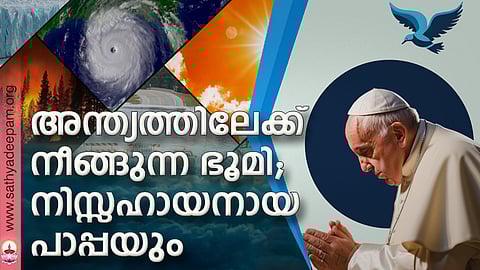 അന്ത്യത്തിലേക്ക് നീങ്ങുന്ന ഭൂമി; നിസ്സഹായനായ പാപ്പയും