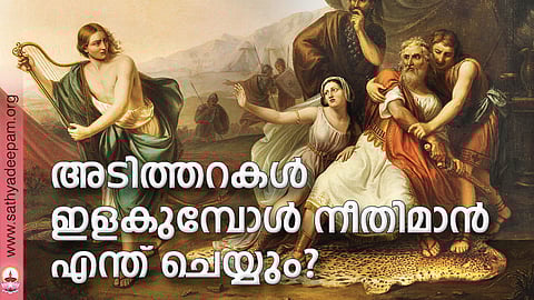 അടിത്തറകള് ഇളകുമ്പോള് നീതിമാന് എന്ത് ചെയ്യും?
