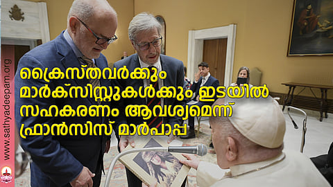 ക്രൈസ്തവര്ക്കും മാര്ക്സിസ്റ്റുകള്ക്കും ഇടയില്  സഹകരണം ആവശ്യമെന്ന് ഫ്രാന്സിസ് മാര്പാപ്പ
