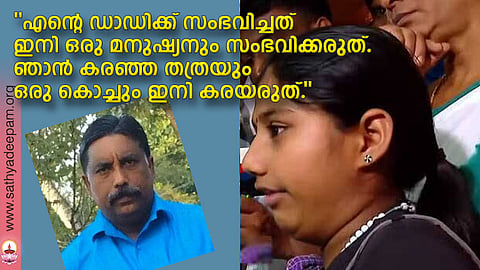 ''എന്റെ ഡാഡിക്ക് സംഭവിച്ചത് ഇനി ഒരു മനുഷ്യനും സംഭവിക്കരുത്. ഞാന് കരഞ്ഞ തത്രയും ഒരു കൊച്ചും ഇനി കരയരുത്.''