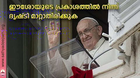 ഈശോയുടെ പ്രകാശത്തില് നിന്ന് ദൃഷ്ടി മാറ്റാതിരിക്കുക