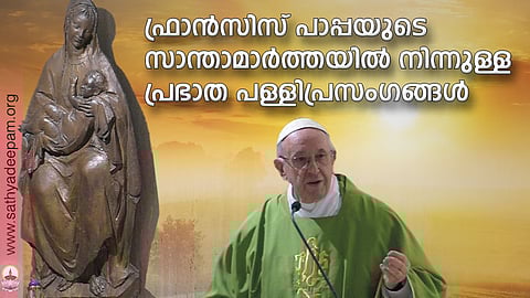 ഫ്രാന്സിസ് പാപ്പയുടെ സാന്താമാര്ത്തയില് നിന്നുള്ള പ്രഭാത പള്ളിപ്രസംഗങ്ങള്