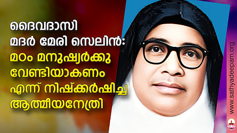 ദൈവദാസി മദര് മേരി സെലിന്: മഠം മനുഷ്യര്ക്കുവേണ്ടിയാകണം എന്ന് നിഷ്ക്കര്ഷിച്ച ആത്മീയനേത്രി