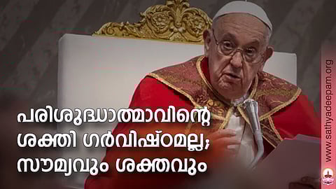 പരിശുദ്ധാത്മാവിന്റെ ശക്തി ഗര്വിഷ്ഠമല്ല; സൗമ്യവും ശക്തവും