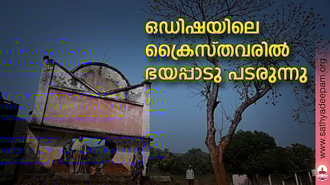 ഒഡിഷയിലെ ക്രൈസ്തവരില് ഭയപ്പാടു പടരുന്നു