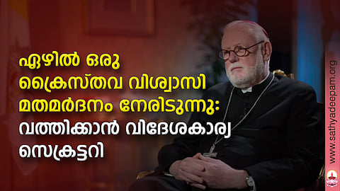 ഏഴില് ഒരു ക്രൈസ്തവ വിശ്വാസി മതമര്ദനം നേരിടുന്നു: വത്തിക്കാന് വിദേശകാര്യ സെക്രട്ടറി