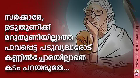 സര്ക്കാരേ, ഉടുതുണിക്ക് മറുതുണിയില്ലാത്ത പാവപ്പെട്ട പടുവൃദ്ധരോട് കണ്ണില്ച്ചോരയില്ലാതെ കടം പറയരുതേ...
