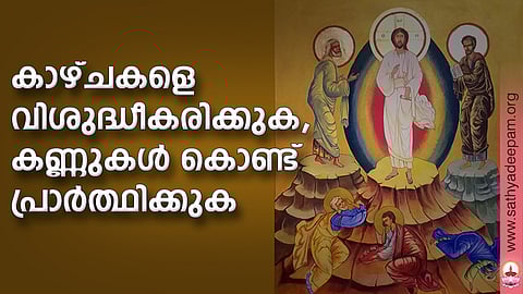 കാഴ്ചകളെ വിശുദ്ധീകരിക്കുക, കണ്ണുകള് കൊണ്ട് പ്രാര്ത്ഥിക്കുക