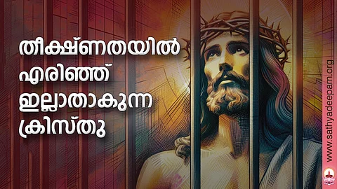 തീക്ഷ്ണതയില് എരിഞ്ഞ് ഇല്ലാതാകുന്ന ക്രിസ്തു