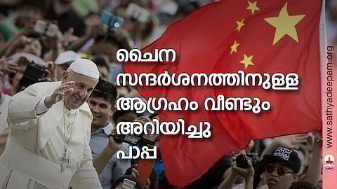 ചൈന സന്ദര്ശനത്തിനുള്ള ആഗ്രഹം വീണ്ടും അറിയിച്ചു പാപ്പ