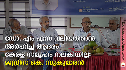 ഡോ. എം എസ് വലിയത്താന് അര്ഹിച്ച ആദരം കേരള സമൂഹം നല്കിയില്ല: ജസ്റ്റീസ് കെ സുകുമാരന്