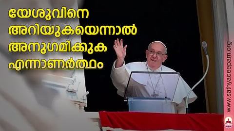 യേശുവിനെ അറിയുകയെന്നാല് അനുഗമിക്കുക എന്നാണര്ത്ഥം