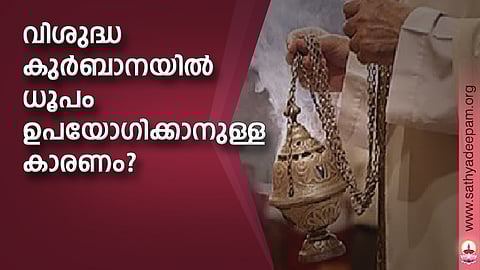 വിശുദ്ധ കുര്ബാനയില് ധൂപം ഉപയോഗിക്കാനുള്ള കാരണം?