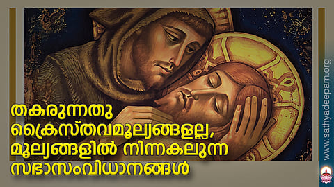 തകരുന്നതു ക്രൈസ്തവമൂല്യങ്ങളല്ല, മൂല്യങ്ങളില് നിന്നകലുന്ന സഭാസംവിധാനങ്ങള്
