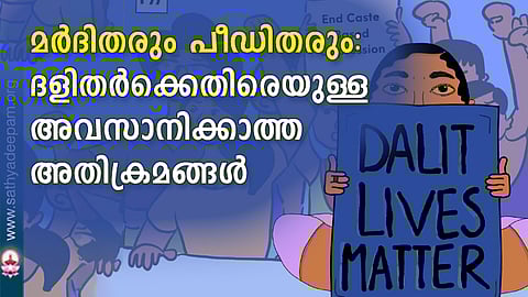 മര്ദിതരും പീഡിതരും: ദളിതര്ക്കെതിരെയുള്ള അവസാനിക്കാത്ത അതിക്രമങ്ങള്