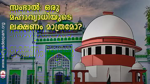 സംഭാല്: ഒരു മഹാവ്യാധിയുടെ ലക്ഷണം മാത്രമോ?