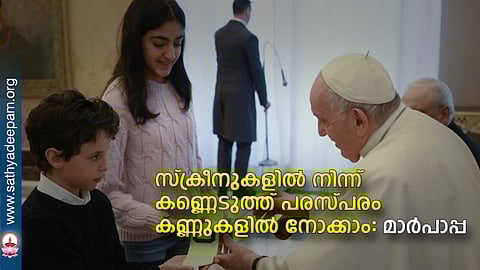 സ്ക്രീനുകളില് നിന്ന് കണ്ണെടുത്ത് പരസ്പരം കണ്ണുകളില് നോക്കാം - മാര്പാപ്പ